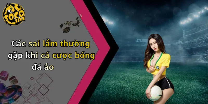 Các sai lầm thường gặp khi cá cược bóng đá ảo