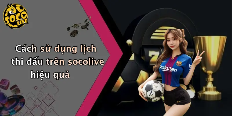 Cách sử dụng lịch thi đấu trên socolive hiệu quả