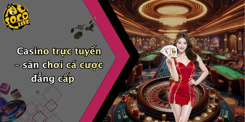 Casino trực tuyến – sân chơi cá cược đẳng cấp
