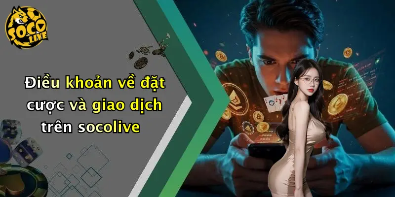 Điều khoản về đặt cược và giao dịch trên socolive
