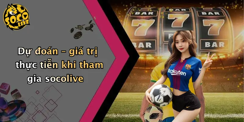 Dự đoán – giá trị thực tiễn khi tham gia socolive