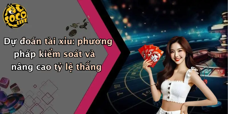 Dự đoán tài xỉu: phương pháp kiểm soát và nâng cao tỷ lệ thắng