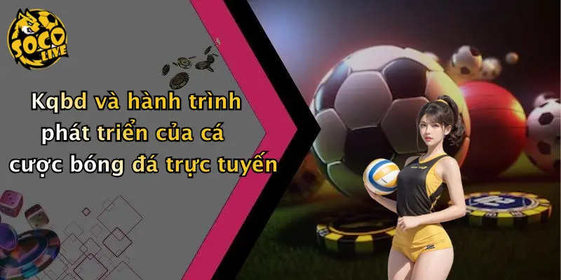 Kqbd và hành trình phát triển của cá cược bóng đá trực tuyến