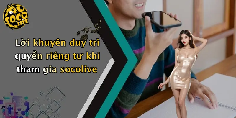 Lời khuyên duy trì quyền riêng tư khi tham gia socolive