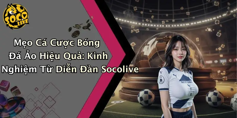 Mẹo cá cược bóng đá ảo hiệu quả: phân tích dựa trên kinh nghiệm socolive