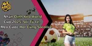 Nhận Định Kèo World Cup 2025: Soi Tỷ Lệ, Mẹo Cược Hot Cùng Socolive