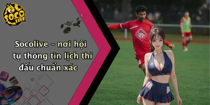 Socolive – nơi hội tụ thông tin lịch thi đấu chuẩn xác