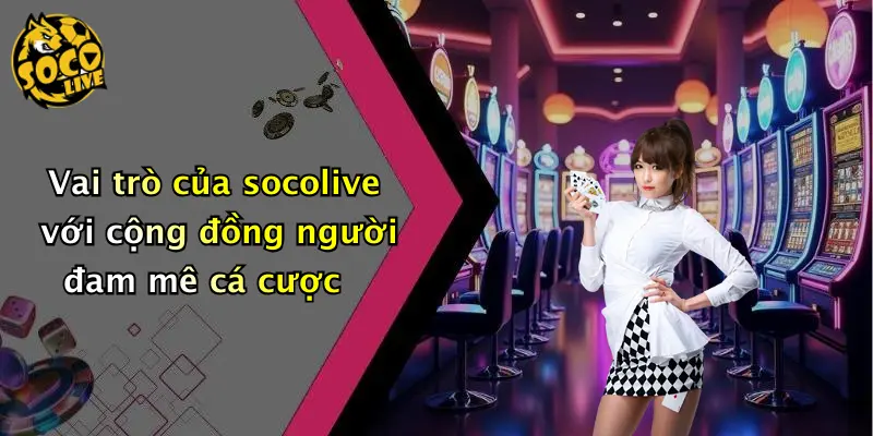 Vai trò của socolive với cộng đồng người đam mê cá cược