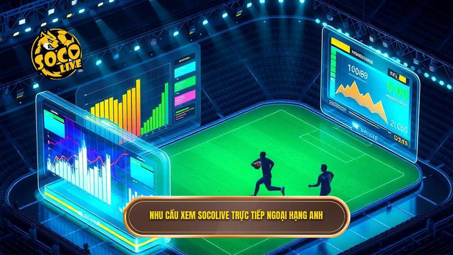 Phân tích đa chiều về nhu cầu xem Socolive trực tiếp Ngoại hạng Anh