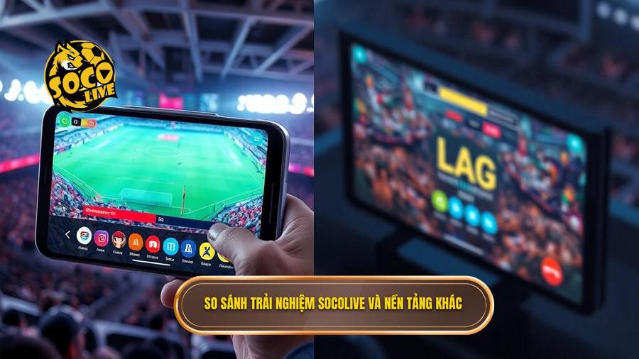 Bảng so sánh trải nghiệm tại SOCOLIVE và các nền tảng khác