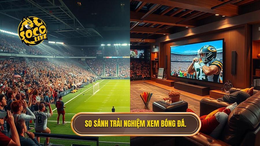 Bảng so sánh trải nghiệm xem bóng đá