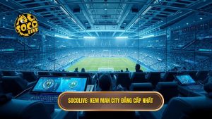 Socolive xem Man City đá hôm nay: Trực tiếp HD, Không giật lag